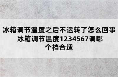 冰箱调节温度之后不运转了怎么回事 冰箱调节温度1234567调哪个档合适